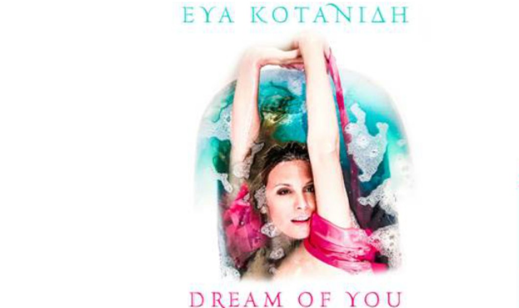 Εύα Κοτανίδη: Ακούστε κι "αγαπήστε" το νέο της single "Dream of you"  - Κυρίως Φωτογραφία - Gallery - Video